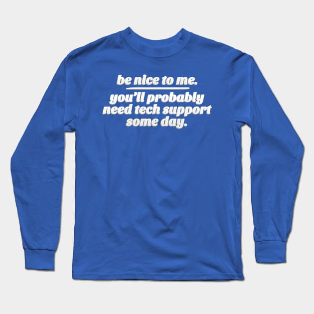 Be Nice To Me. You'll Probably Need Tech Support Some Day. Long Sleeve T-Shirt by DankFutura